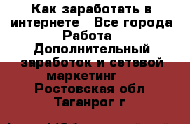 Как заработать в интернете - Все города Работа » Дополнительный заработок и сетевой маркетинг   . Ростовская обл.,Таганрог г.